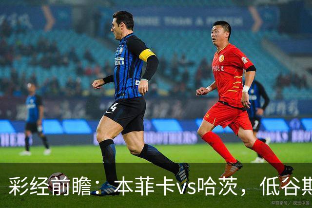 彩经前瞻：本菲卡vs哈茨，低谷期客队勇闯光明球场