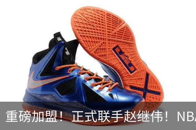 重磅加盟！正式联手赵继伟！NBA首轮猛兽大前锋